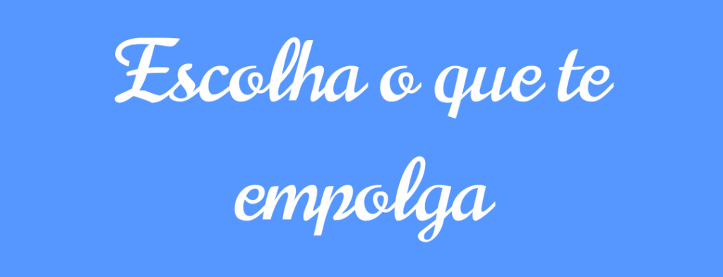 Escolha o que te empolga